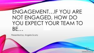 A slide with the words engagement if you are not engaged, how do you expect your team to be.